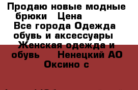 Продаю новые модные брюки › Цена ­ 3 500 - Все города Одежда, обувь и аксессуары » Женская одежда и обувь   . Ненецкий АО,Оксино с.